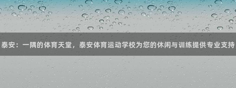 泰安：一隅的体育天堂，泰安体育运动学校为您的休闲与训练提供专业支持