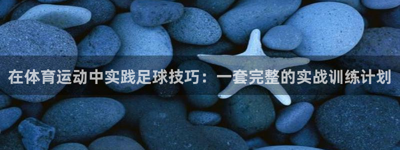 在体育运动中实践足球技巧：一套完整的实战训练计划