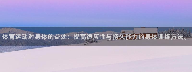 体育运动对身体的益处：提高适应性与持久能力的身体训练方法。