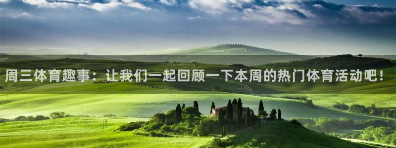 周三体育趣事：让我们一起回顾一下本周的热门体育活动吧！