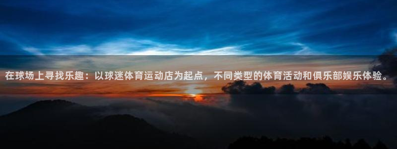 在球场上寻找乐趣：以球迷体育运动店为起点，不同类型的体育活动和俱乐部娱乐体验。