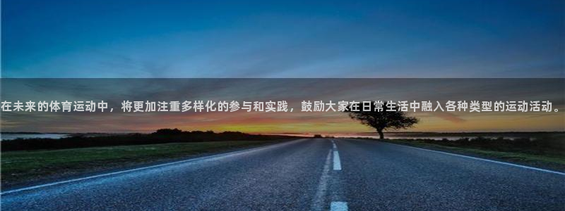 在未来的体育运动中，将更加注重多样化的参与和实践，鼓励大家在日常生活中融入各种类型的运动活动。