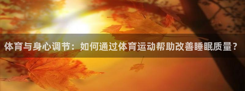 体育与身心调节：如何通过体育运动帮助改善睡眠质量？